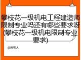 攀枝花一级机电工程建造师限制专业吗还有哪些要求呀(攀枝花一级机电限制专业要求)