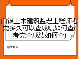白银土木建筑监理工程师考完多久可以查成绩如何查(考完查成绩如何查)