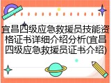 宜昌四级应急救援员技能资格证书详细介绍分析(宜昌四级应急救援员证书介绍)