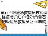 黄石四级应急救援员技能资格证书详细介绍分析(黄石四级应急救援员证书详解)