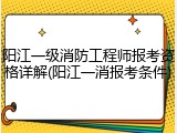 阳江一级消防工程师报考资格详解(阳江一消报考条件)