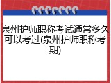 泉州护师职称考试通常多久可以考过(泉州护师职称考期)