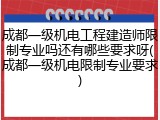 成都一级机电工程建造师限制专业吗还有哪些要求呀(成都一级机电限制专业要求)