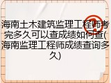 海南土木建筑监理工程师考完多久可以查成绩如何查(海南监理工程师成绩查询多久)