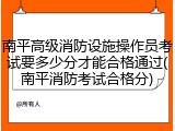 南平高级消防设施操作员考试要多少分才能合格通过(南平消防考试合格分)