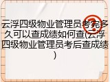 云浮四级物业管理员考完多久可以查成绩如何查(云浮四级物业管理员考后查成绩)