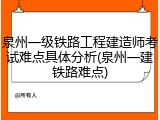 泉州一级铁路工程建造师考试难点具体分析(泉州一建铁路难点)