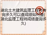 湖北土木建筑监理工程师考完多久可以查成绩如何查(湖北监理工程师成绩查询多久)