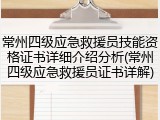 常州四级应急救援员技能资格证书详细介绍分析(常州四级应急救援员证书详解)
