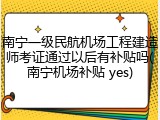 南宁一级民航机场工程建造师考证通过以后有补贴吗(南宁机场补贴 yes)