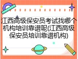 江西高级保安员考试找哪个机构培训靠谱呢(江西高级保安员培训靠谱机构)
