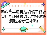 阿拉善一级民航机场工程建造师考证通过以后有补贴吗(阿拉善考证补贴)