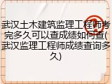 武汉土木建筑监理工程师考完多久可以查成绩如何查(武汉监理工程师成绩查询多久)