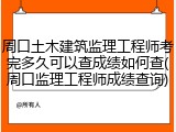周口土木建筑监理工程师考完多久可以查成绩如何查(周口监理工程师成绩查询)