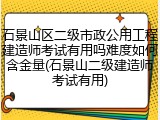石景山区二级市政公用工程建造师考试有用吗难度如何含金量(石景山二级建造师考试有用)