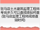 驻马店土木建筑监理工程师考完多久可以查成绩如何查(驻马店监理工程师成绩查询时间)