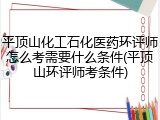 平顶山化工石化医药环评师怎么考需要什么条件(平顶山环评师考条件)