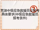芜湖中级应急救援员证报考具体要求(中级应急救援员报考条件)