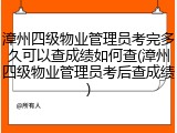漳州四级物业管理员考完多久可以查成绩如何查(漳州四级物业管理员考后查成绩)