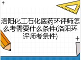 洛阳化工石化医药环评师怎么考需要什么条件(洛阳环评师考条件)