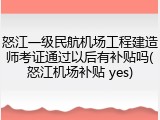 怒江一级民航机场工程建造师考证通过以后有补贴吗(怒江机场补贴 yes)