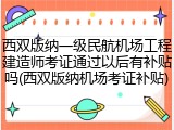 西双版纳一级民航机场工程建造师考证通过以后有补贴吗(西双版纳机场考证补贴)