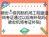 德宏一级民航机场工程建造师考证通过以后有补贴吗(德宏机场考证补贴)