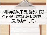 沧州初级施工员成绩大概什么时候出来(沧州初级施工员成绩出时间)