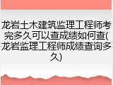 龙岩土木建筑监理工程师考完多久可以查成绩如何查(龙岩监理工程师成绩查询多久)