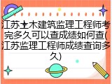 江苏土木建筑监理工程师考完多久可以查成绩如何查(江苏监理工程师成绩查询多久)