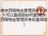 南京四级物业管理员考完多久可以查成绩如何查(南京四级物业管理员考后查成绩)