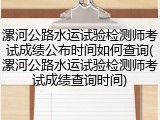 漯河公路水运试验检测师考试成绩公布时间如何查询(漯河公路水运试验检测师考试成绩查询时间)