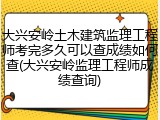 大兴安岭土木建筑监理工程师考完多久可以查成绩如何查(大兴安岭监理工程师成绩查询)