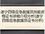 遂宁四级应急救援员技能资格证书详细介绍分析(遂宁四级应急救援员证书分析)