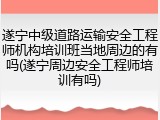遂宁中级道路运输安全工程师机构培训班当地周边的有吗(遂宁周边安全工程师培训有吗)