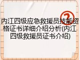 内江四级应急救援员技能资格证书详细介绍分析(内江四级救援员证书介绍)