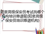 阳泉高级保安员考试找哪个机构培训靠谱呢(阳泉高级保安员培训靠谱机构)