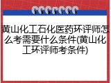 黄山化工石化医药环评师怎么考需要什么条件(黄山化工环评师考条件)