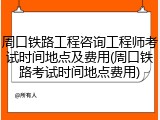 周口铁路工程咨询工程师考试时间地点及费用(周口铁路考试时间地点费用)