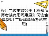 怒江二级市政公用工程建造师考试有用吗难度如何含金量(怒江二级建造师考试有用)