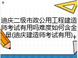 迪庆二级市政公用工程建造师考试有用吗难度如何含金量(迪庆建造师考试有用)