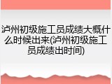 泸州初级施工员成绩大概什么时候出来(泸州初级施工员成绩出时间)