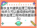 衡水土木建筑监理工程师考完多久可以查成绩如何查(衡水监理工程师成绩查询多久)