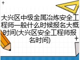 大兴区中级金属冶炼安全工程师一般什么时候报名大概时间(大兴区安全工程师报名时间)
