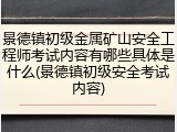 景德镇初级金属矿山安全工程师考试内容有哪些具体是什么(景德镇初级安全考试内容)