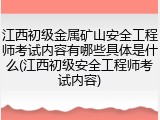 江西初级金属矿山安全工程师考试内容有哪些具体是什么(江西初级安全工程师考试内容)