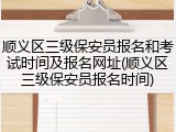顺义区三级保安员报名和考试时间及报名网址(顺义区三级保安员报名时间)