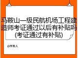 马鞍山一级民航机场工程建造师考证通过以后有补贴吗(考证通过有补贴)
