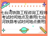 七台河铁路工程咨询工程师考试时间地点及费用(七台河铁路考试时间地点费用)
