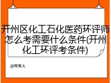 开州区化工石化医药环评师怎么考需要什么条件(开州化工环评考条件)